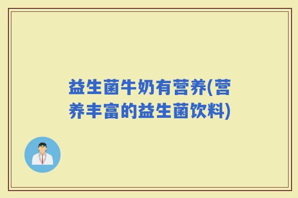 益生菌牛奶有营养(营养丰富的益生菌饮料)