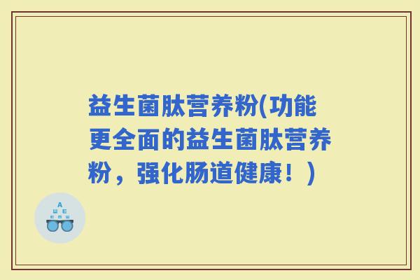 益生菌肽营养粉(功能更全面的益生菌肽营养粉，强化肠道健康！)