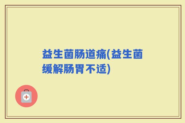 益生菌肠道痛(益生菌缓解肠胃不适)