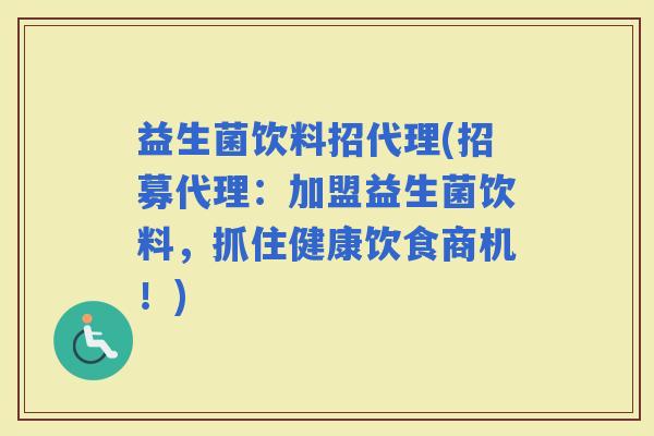 益生菌饮料招代理(招募代理：加盟益生菌饮料，抓住健康饮食商机！)