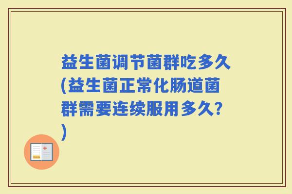 益生菌调节菌群吃多久(益生菌正常化肠道菌群需要连续服用多久？)