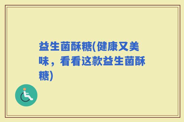 益生菌酥糖(健康又美味，看看这款益生菌酥糖)