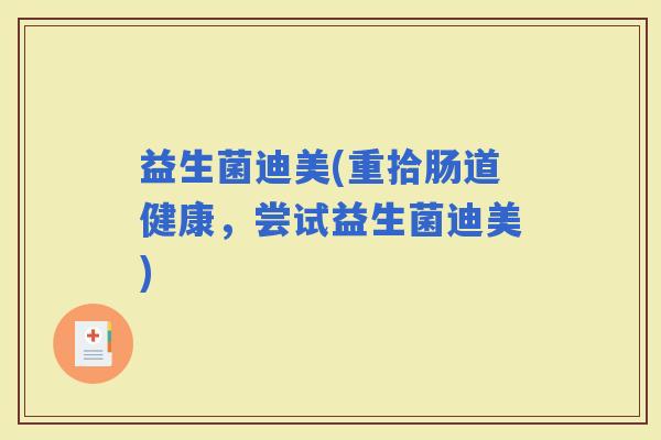 益生菌迪美(重拾肠道健康，尝试益生菌迪美)