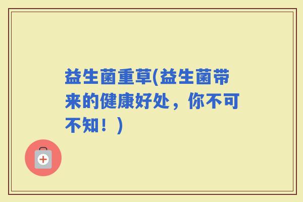 益生菌重草(益生菌带来的健康好处，你不可不知！)