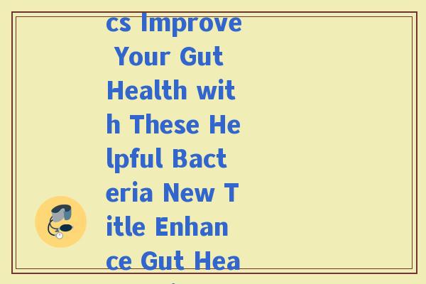 益生菌英语单词(Rewrite The Benefits of Probiotics Improve Your Gut Health with These Helpful Bacteria New Title Enhance Gut Health with Beneficial Probiotics)