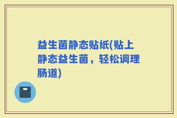 益生菌静态贴纸(贴上静态益生菌，轻松调理肠道)