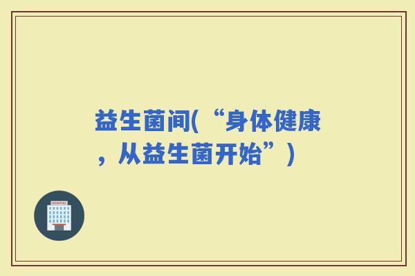 益生菌间(“身体健康，从益生菌开始”)