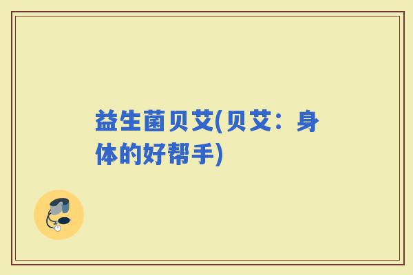 益生菌贝艾(贝艾：身体的好帮手)