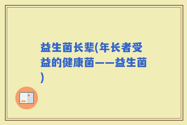 益生菌长辈(年长者受益的健康菌——益生菌)