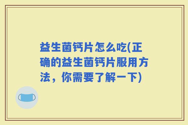 益生菌钙片怎么吃(正确的益生菌钙片服用方法，你需要了解一下)