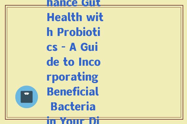 益生菌英语文案(Rewritten Enhance Gut Health with Probiotics - A Guide to Incorporating Beneficial Bacteria in Your Diet 49 words)