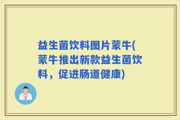 益生菌饮料图片蒙牛(蒙牛推出新款益生菌饮料，促进肠道健康)