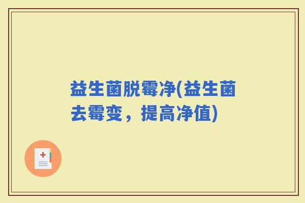 益生菌脱霉净(益生菌去霉变，提高净值)