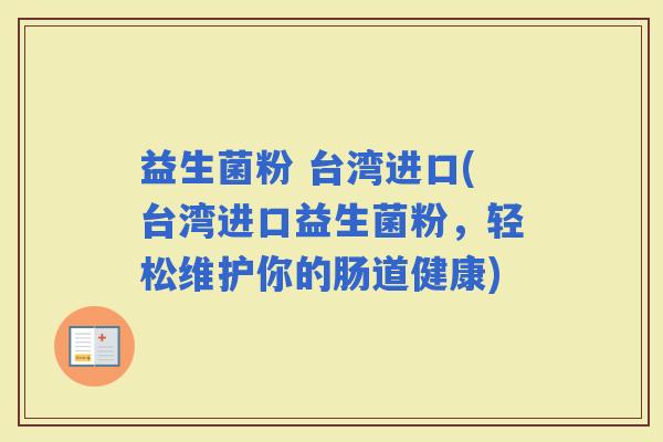 益生菌粉 台湾进口(台湾进口益生菌粉，轻松维护你的肠道健康)