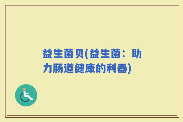 益生菌贝(益生菌：助力肠道健康的利器)