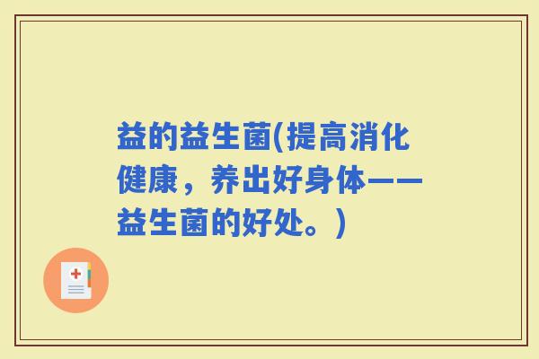 益的益生菌(提高消化健康，养出好身体——益生菌的好处。)