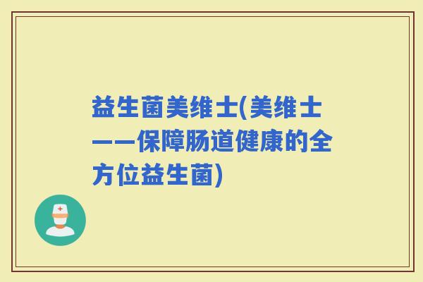 益生菌美维士(美维士——保障肠道健康的全方位益生菌)