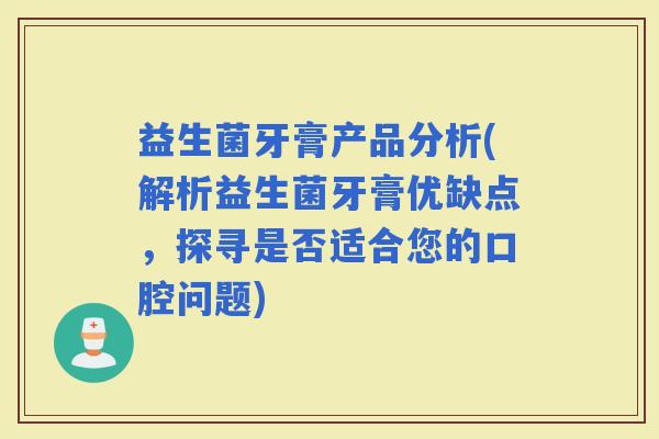 益生菌牙膏产品分析(解析益生菌牙膏优缺点，探寻是否适合您的口腔问题)