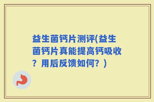 益生菌钙片测评(益生菌钙片真能提高钙吸收？用后反馈如何？)