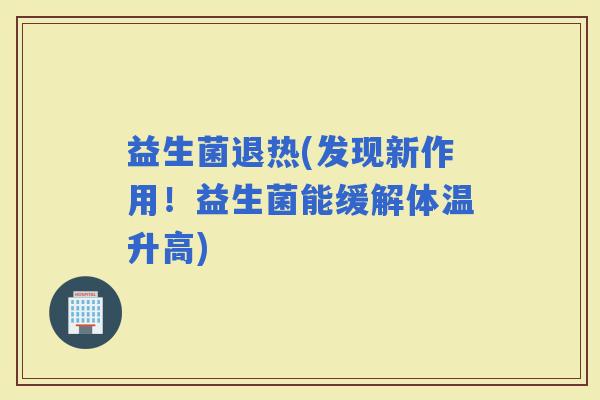 益生菌退热(发现新作用！益生菌能缓解体温升高)