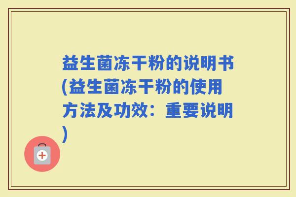 益生菌冻干粉的说明书(益生菌冻干粉的使用方法及功效：重要说明)