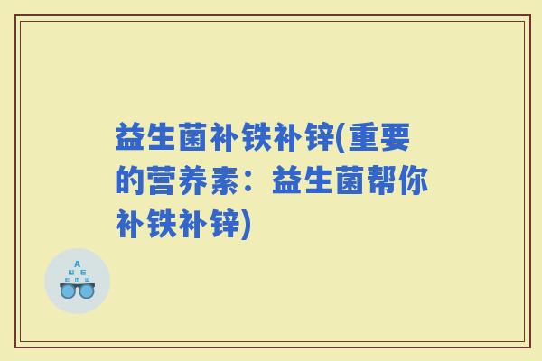 益生菌补铁补锌(重要的营养素：益生菌帮你补铁补锌)