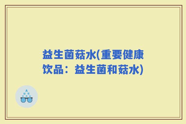 益生菌菇水(重要健康饮品：益生菌和菇水)