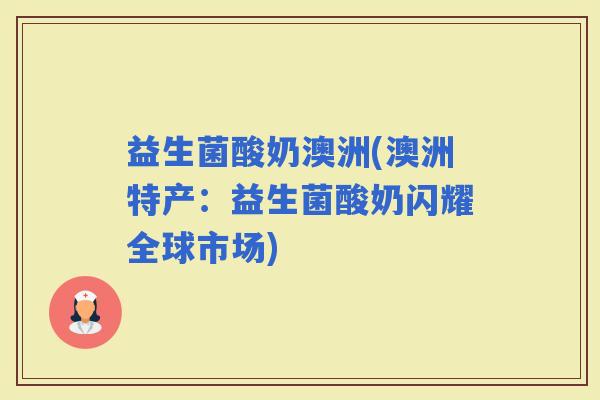 益生菌酸奶澳洲(澳洲特产：益生菌酸奶闪耀全球市场)