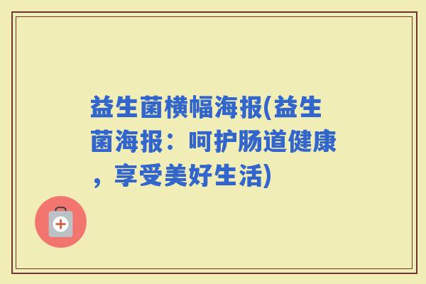 益生菌横幅海报(益生菌海报：呵护肠道健康，享受美好生活)