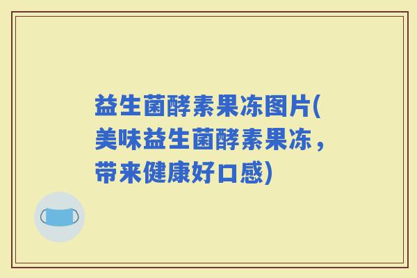 益生菌酵素果冻图片(美味益生菌酵素果冻，带来健康好口感)