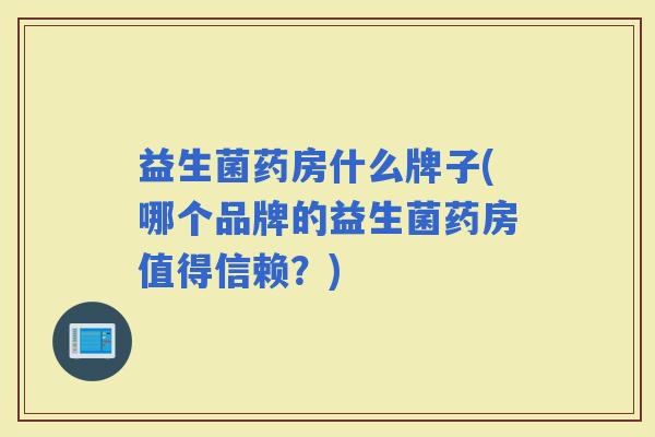 益生菌药房什么牌子(哪个品牌的益生菌药房值得信赖？)