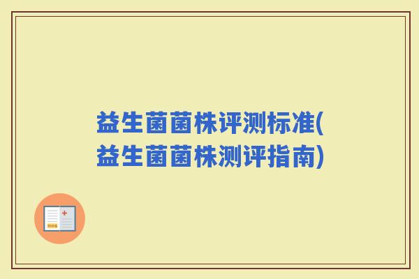 益生菌菌株评测标准(益生菌菌株测评指南)
