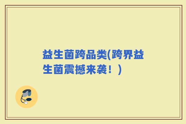 益生菌跨品类(跨界益生菌震撼来袭！)