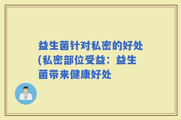 益生菌针对私密的好处(私密部位受益：益生菌带来健康好处