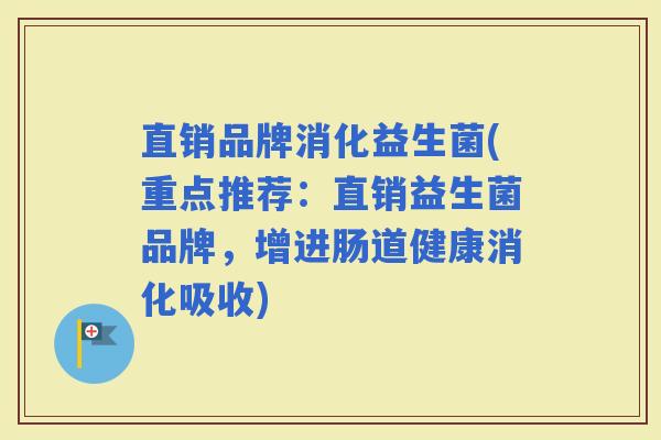 直销品牌消化益生菌(重点推荐：直销益生菌品牌，增进肠道健康消化吸收)