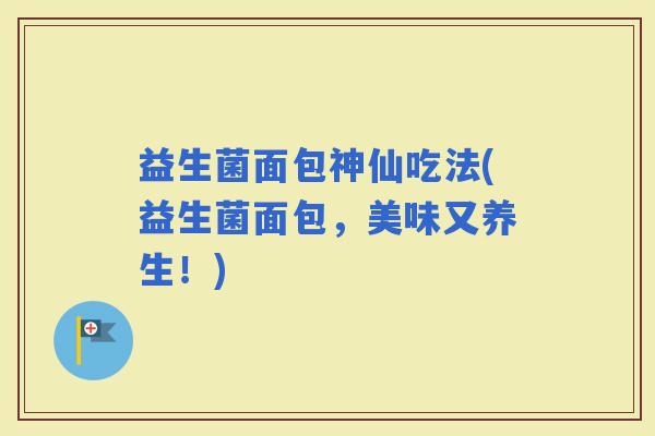 益生菌面包神仙吃法(益生菌面包，美味又养生！)