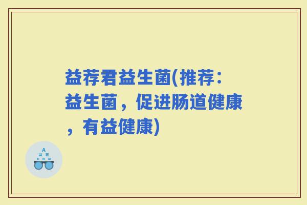 益荐君益生菌(推荐：益生菌，促进肠道健康，有益健康)