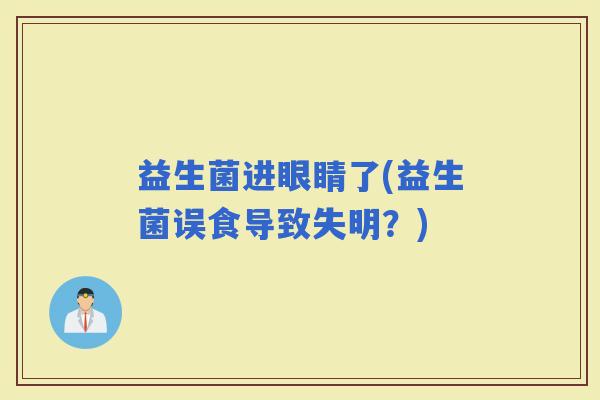 益生菌进眼睛了(益生菌误食导致失明？)