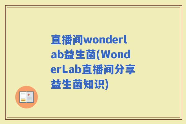 直播间wonderlab益生菌(WonderLab直播间分享益生菌知识)