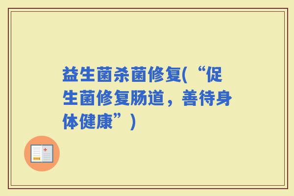 益生菌杀菌修复(“促生菌修复肠道，善待身体健康”)