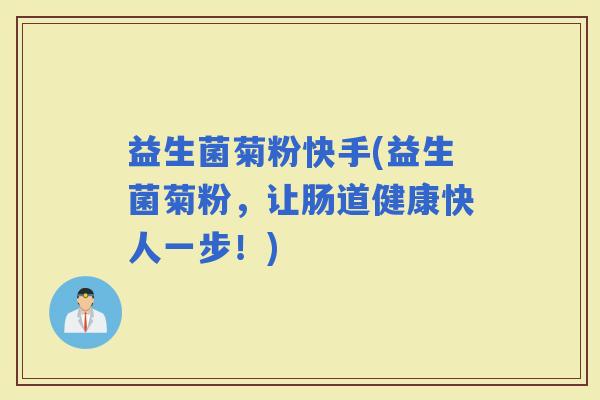益生菌菊粉快手(益生菌菊粉，让肠道健康快人一步！)