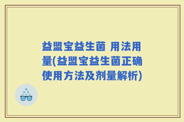益盟宝益生菌 用法用量(益盟宝益生菌正确使用方法及剂量解析)