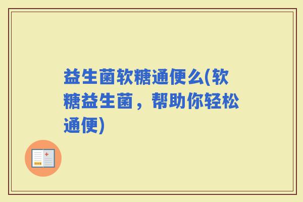 益生菌软糖通便么(软糖益生菌，帮助你轻松通便)