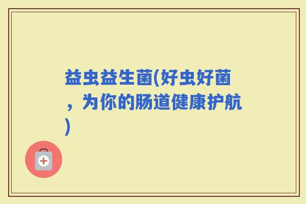 益虫益生菌(好虫好菌，为你的肠道健康护航)