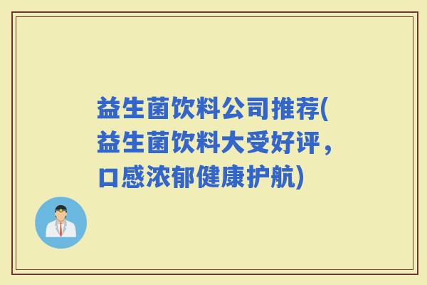 益生菌饮料公司推荐(益生菌饮料大受好评，口感浓郁健康护航)