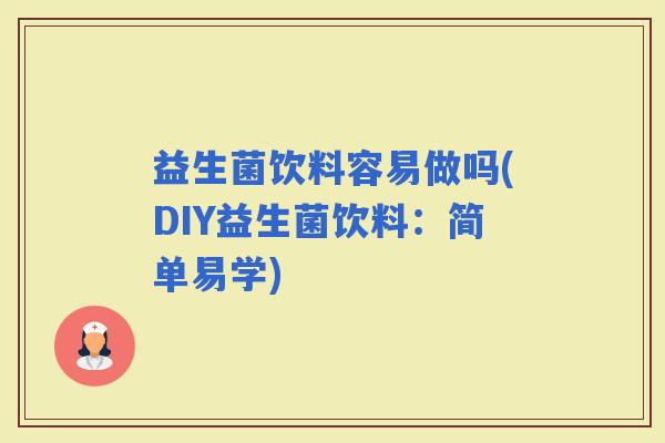 益生菌饮料容易做吗(DIY益生菌饮料：简单易学)