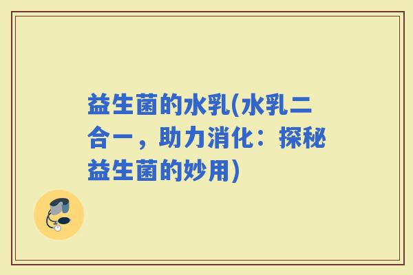 益生菌的水乳(水乳二合一，助力消化：探秘益生菌的妙用)