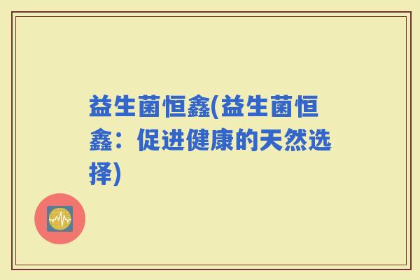 益生菌恒鑫(益生菌恒鑫：促进健康的天然选择)