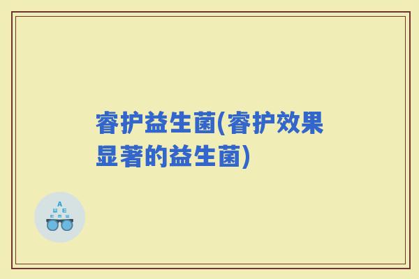 睿护益生菌(睿护效果显著的益生菌)