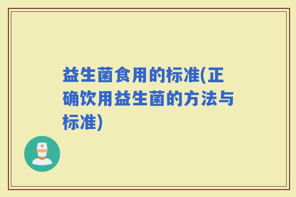 益生菌食用的标准(正确饮用益生菌的方法与标准)